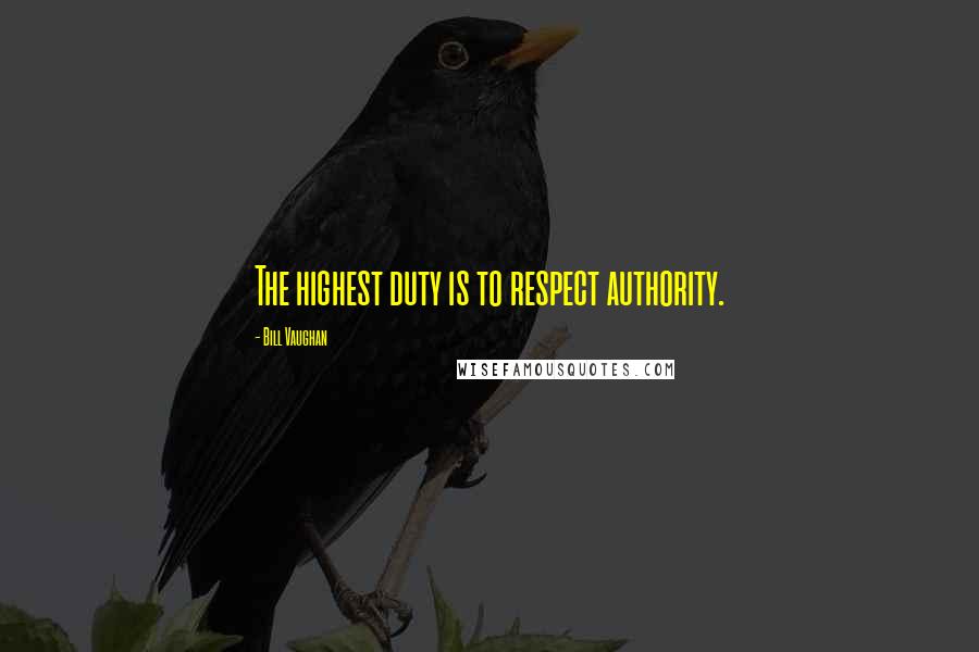 Bill Vaughan Quotes: The highest duty is to respect authority.
