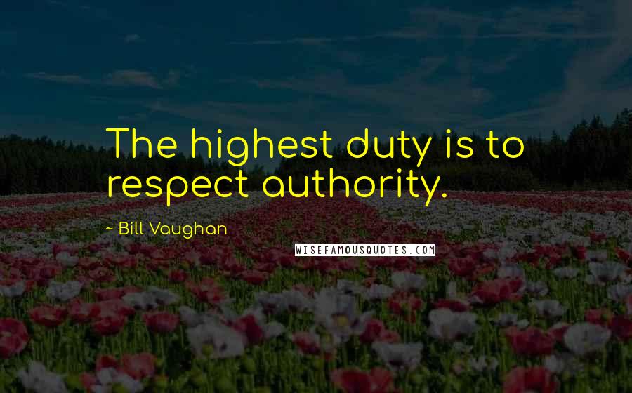 Bill Vaughan Quotes: The highest duty is to respect authority.