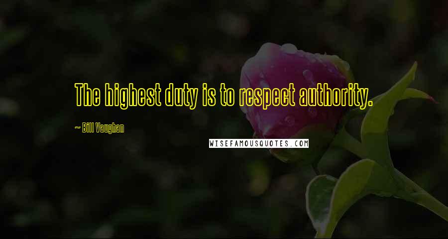 Bill Vaughan Quotes: The highest duty is to respect authority.