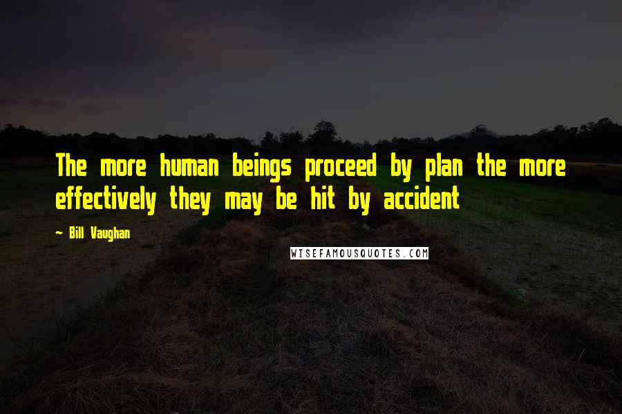 Bill Vaughan Quotes: The more human beings proceed by plan the more effectively they may be hit by accident