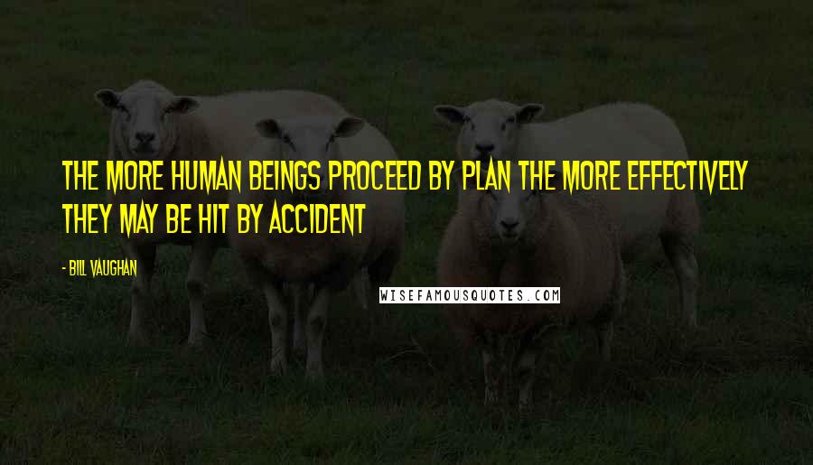 Bill Vaughan Quotes: The more human beings proceed by plan the more effectively they may be hit by accident