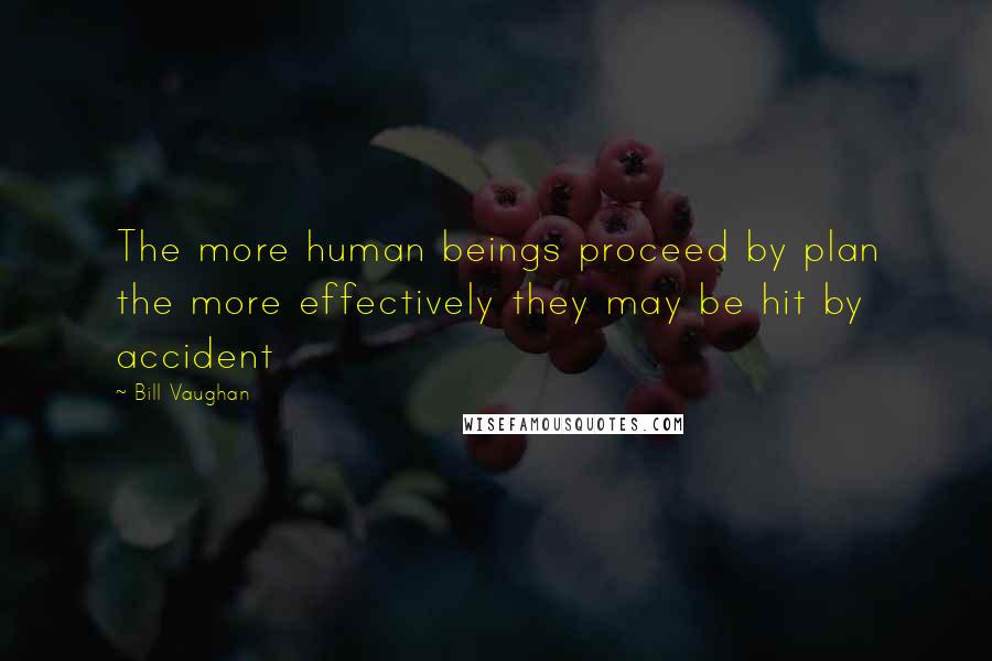 Bill Vaughan Quotes: The more human beings proceed by plan the more effectively they may be hit by accident