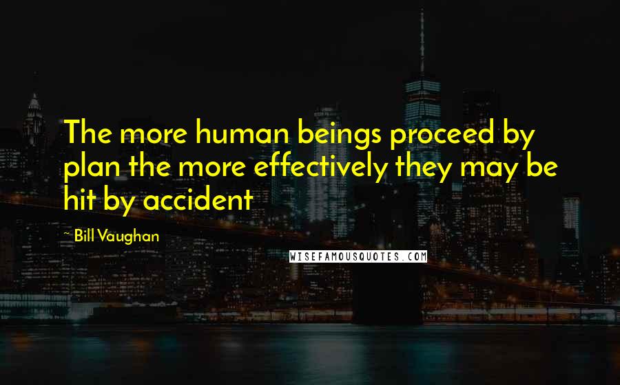 Bill Vaughan Quotes: The more human beings proceed by plan the more effectively they may be hit by accident