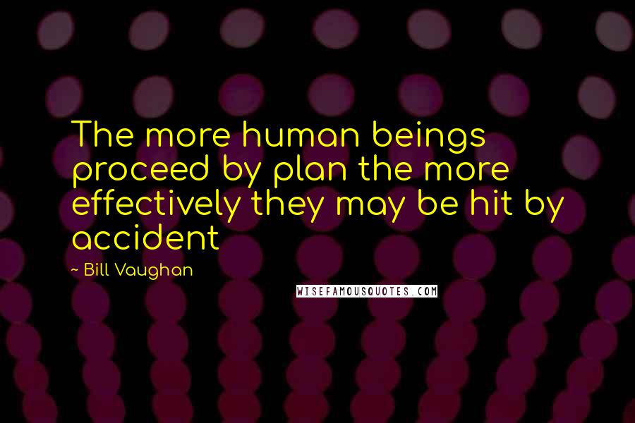 Bill Vaughan Quotes: The more human beings proceed by plan the more effectively they may be hit by accident