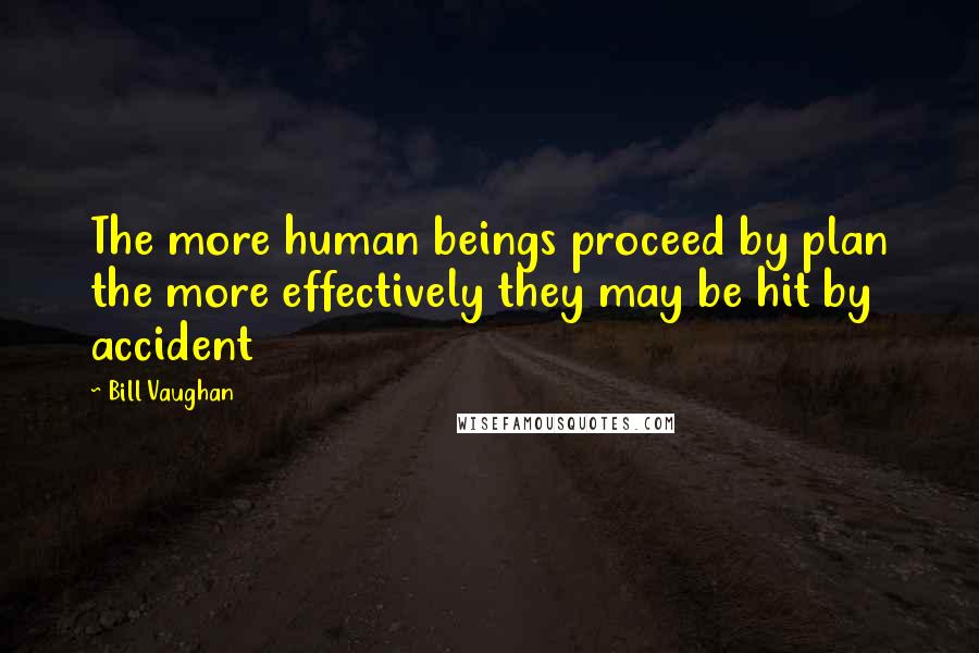 Bill Vaughan Quotes: The more human beings proceed by plan the more effectively they may be hit by accident