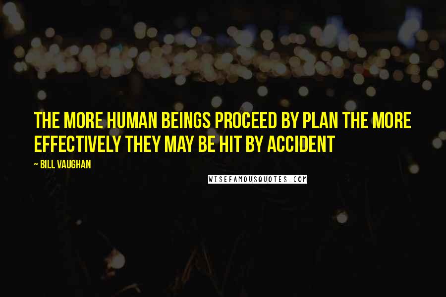 Bill Vaughan Quotes: The more human beings proceed by plan the more effectively they may be hit by accident