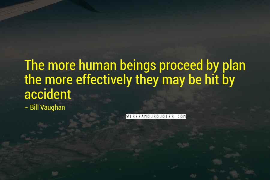 Bill Vaughan Quotes: The more human beings proceed by plan the more effectively they may be hit by accident