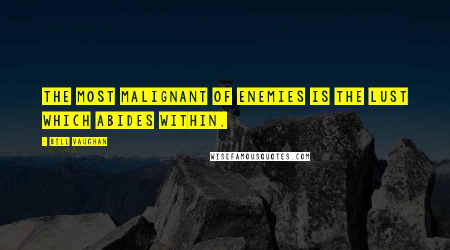 Bill Vaughan Quotes: The most malignant of enemies is the lust which abides within.