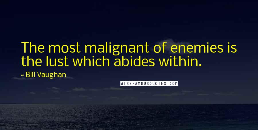 Bill Vaughan Quotes: The most malignant of enemies is the lust which abides within.