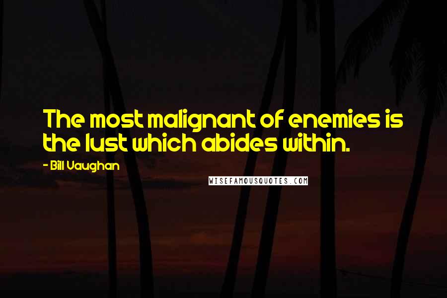 Bill Vaughan Quotes: The most malignant of enemies is the lust which abides within.