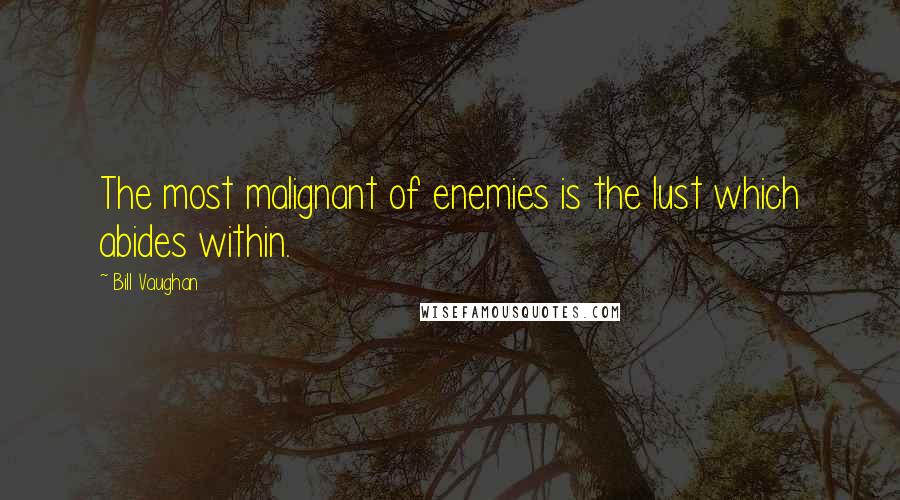 Bill Vaughan Quotes: The most malignant of enemies is the lust which abides within.