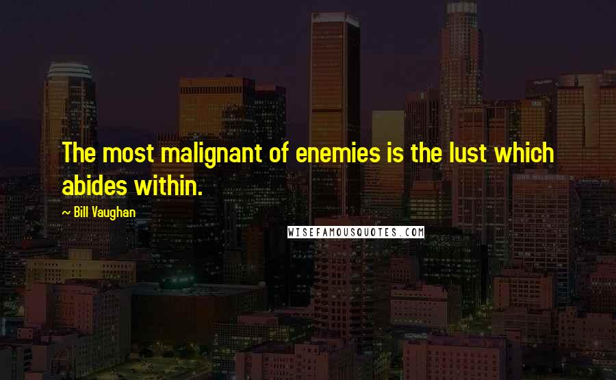 Bill Vaughan Quotes: The most malignant of enemies is the lust which abides within.