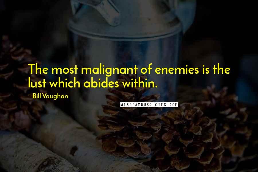 Bill Vaughan Quotes: The most malignant of enemies is the lust which abides within.