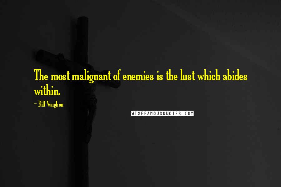 Bill Vaughan Quotes: The most malignant of enemies is the lust which abides within.