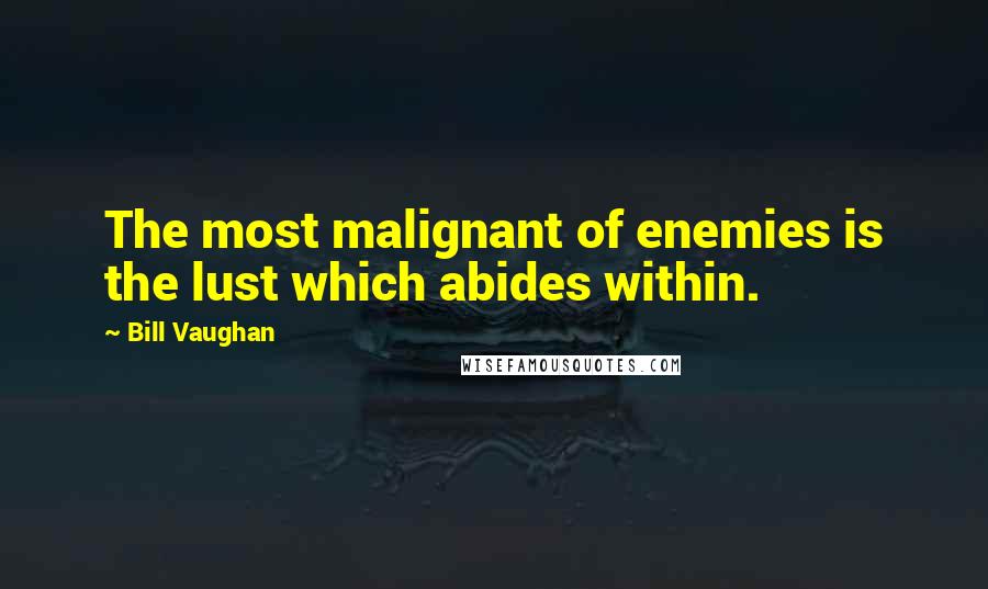 Bill Vaughan Quotes: The most malignant of enemies is the lust which abides within.