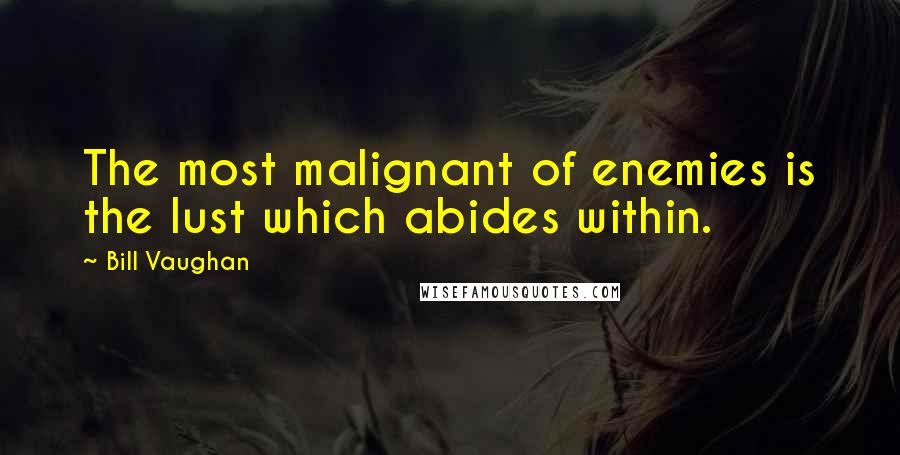 Bill Vaughan Quotes: The most malignant of enemies is the lust which abides within.