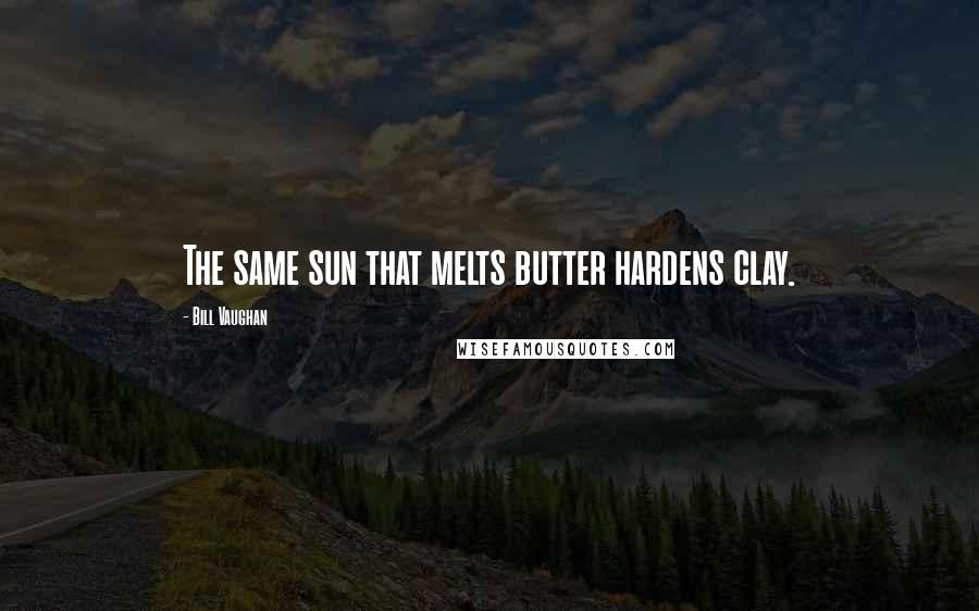 Bill Vaughan Quotes: The same sun that melts butter hardens clay.