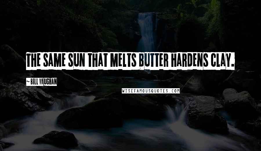 Bill Vaughan Quotes: The same sun that melts butter hardens clay.