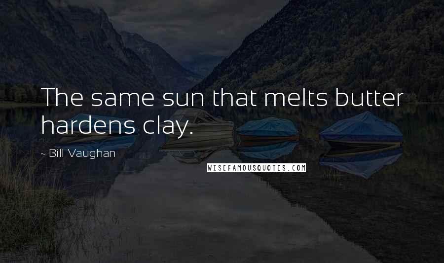 Bill Vaughan Quotes: The same sun that melts butter hardens clay.