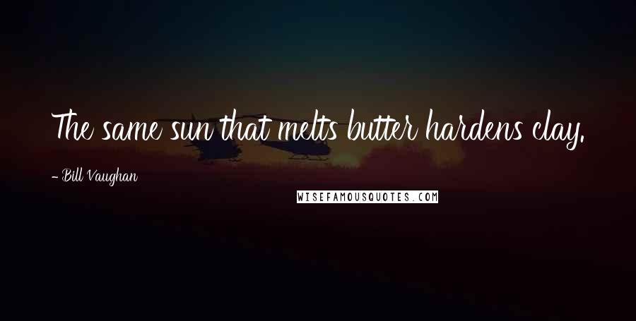 Bill Vaughan Quotes: The same sun that melts butter hardens clay.