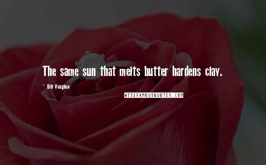 Bill Vaughan Quotes: The same sun that melts butter hardens clay.