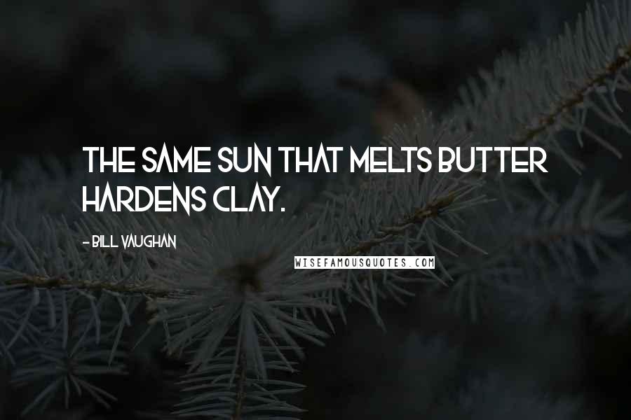 Bill Vaughan Quotes: The same sun that melts butter hardens clay.