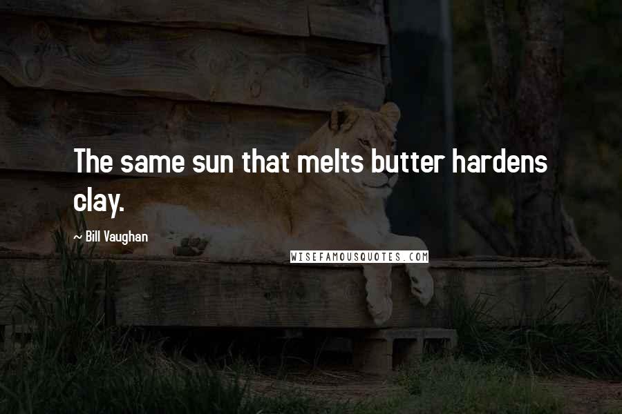 Bill Vaughan Quotes: The same sun that melts butter hardens clay.