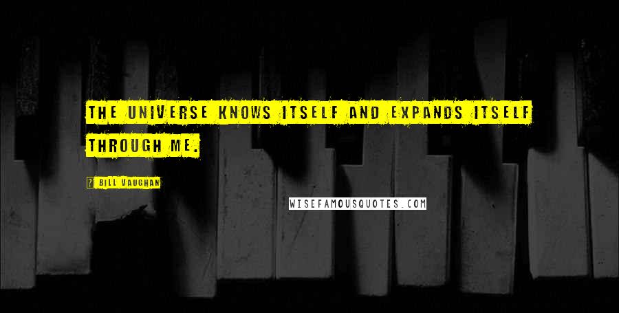 Bill Vaughan Quotes: The Universe knows itself and expands itself through me.