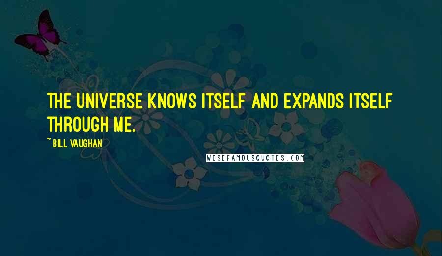 Bill Vaughan Quotes: The Universe knows itself and expands itself through me.