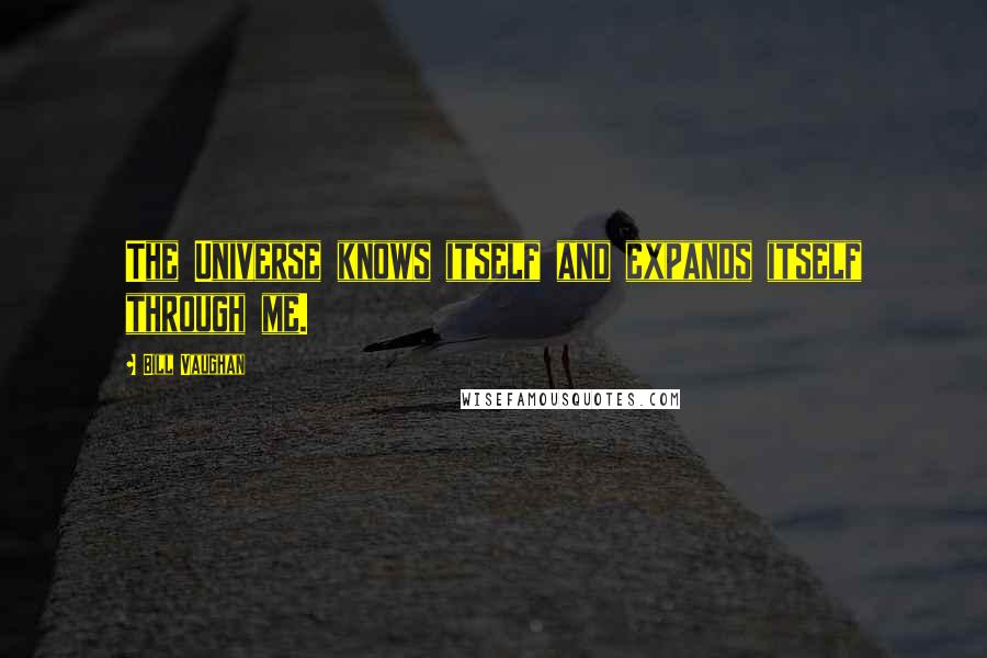 Bill Vaughan Quotes: The Universe knows itself and expands itself through me.