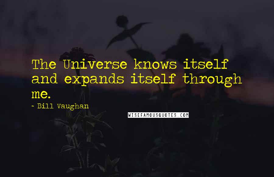 Bill Vaughan Quotes: The Universe knows itself and expands itself through me.