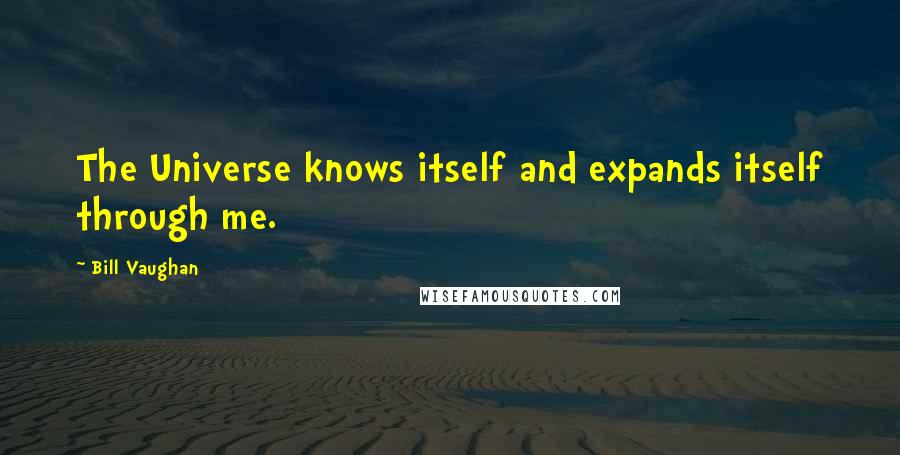 Bill Vaughan Quotes: The Universe knows itself and expands itself through me.