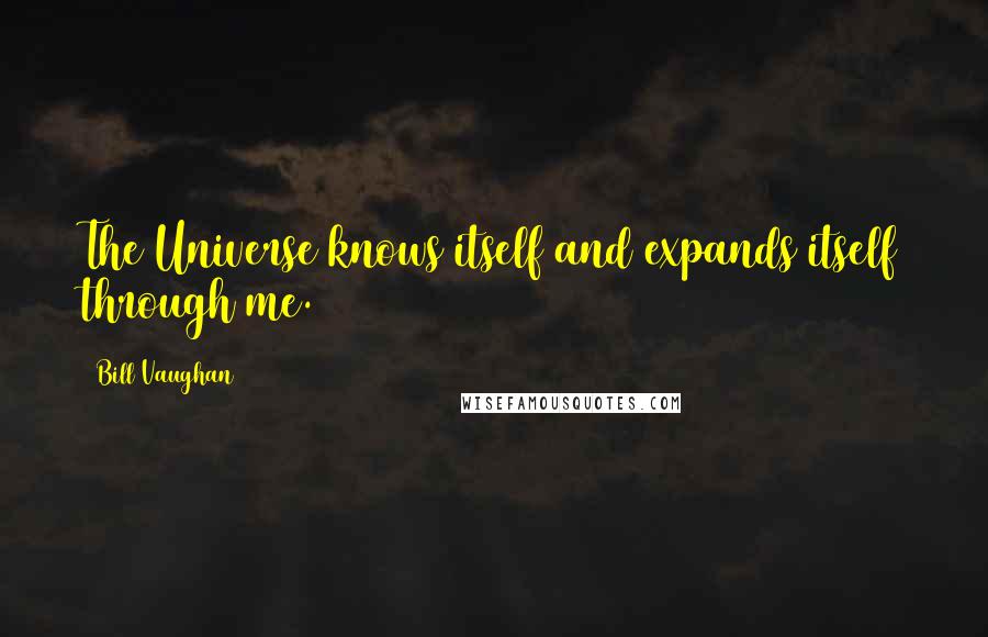 Bill Vaughan Quotes: The Universe knows itself and expands itself through me.