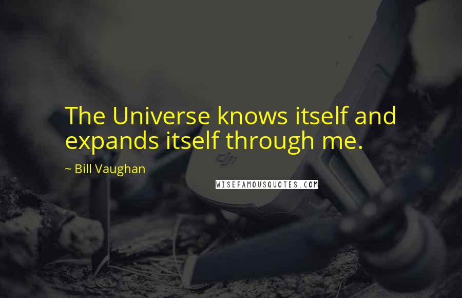 Bill Vaughan Quotes: The Universe knows itself and expands itself through me.