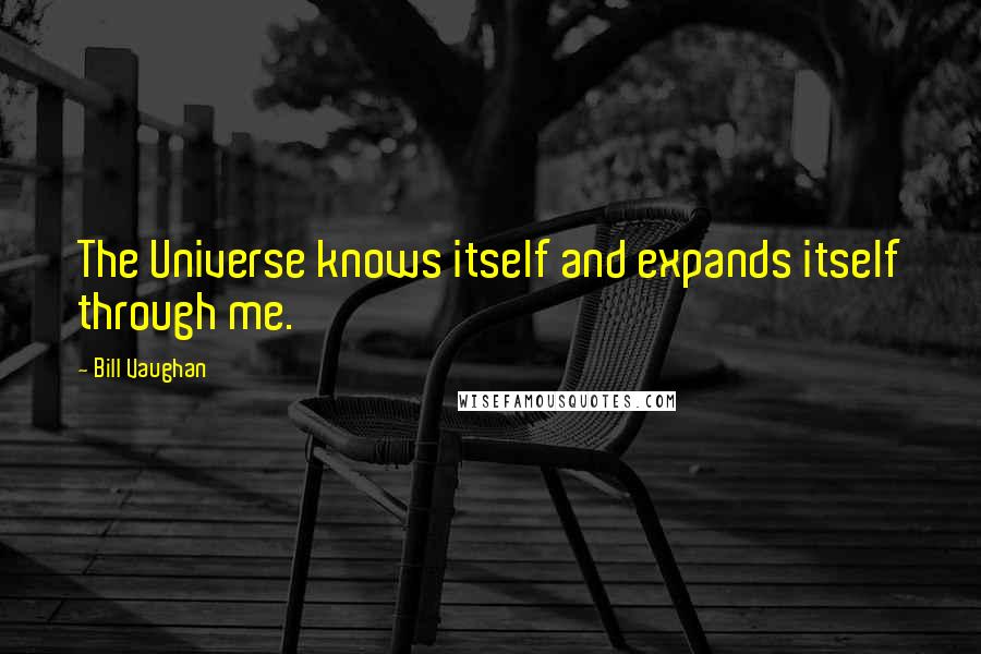 Bill Vaughan Quotes: The Universe knows itself and expands itself through me.