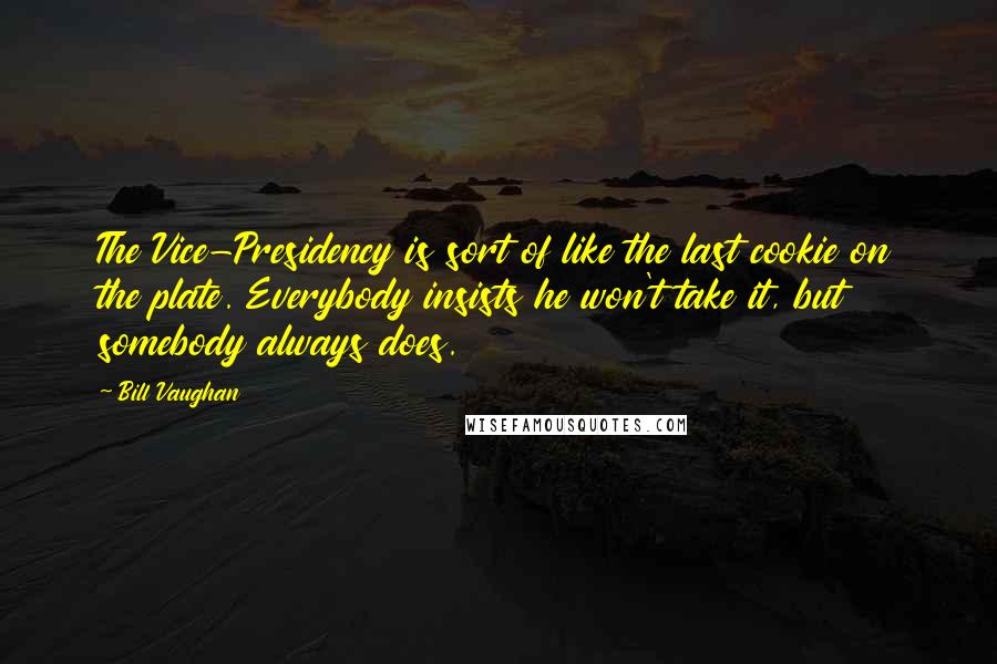 Bill Vaughan Quotes: The Vice-Presidency is sort of like the last cookie on the plate. Everybody insists he won't take it, but somebody always does.