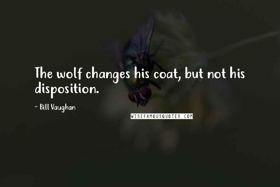 Bill Vaughan Quotes: The wolf changes his coat, but not his disposition.