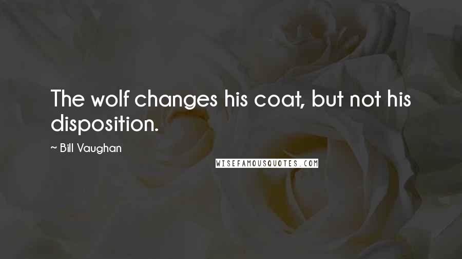 Bill Vaughan Quotes: The wolf changes his coat, but not his disposition.