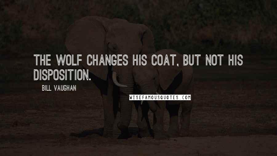 Bill Vaughan Quotes: The wolf changes his coat, but not his disposition.