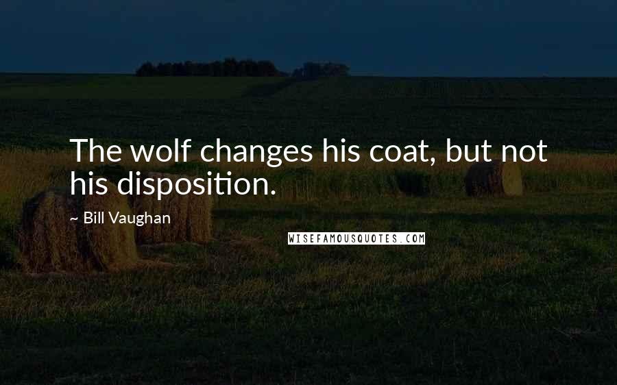 Bill Vaughan Quotes: The wolf changes his coat, but not his disposition.