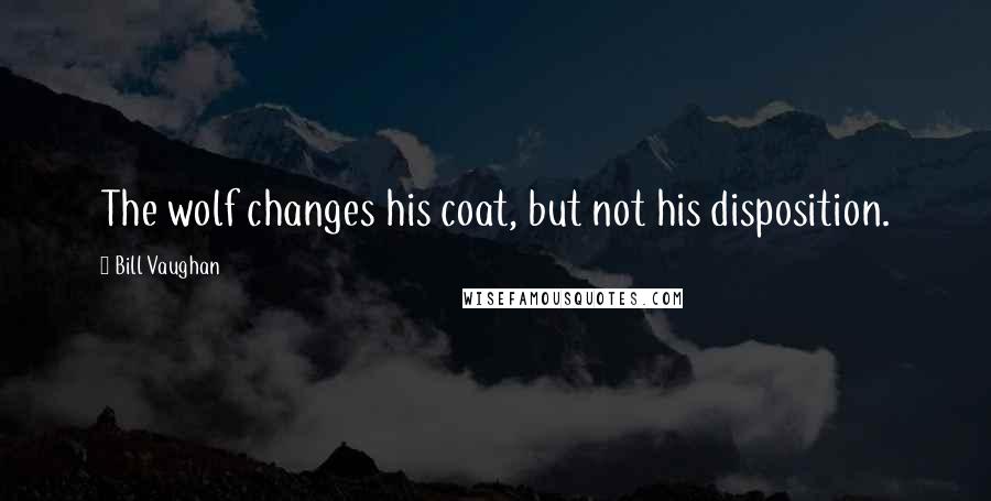 Bill Vaughan Quotes: The wolf changes his coat, but not his disposition.