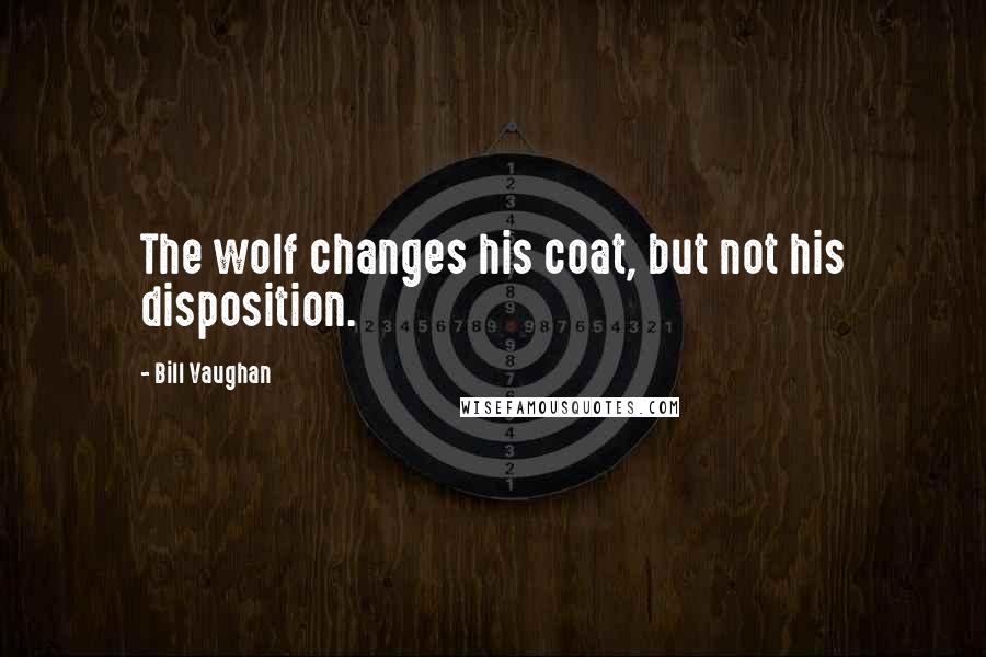 Bill Vaughan Quotes: The wolf changes his coat, but not his disposition.