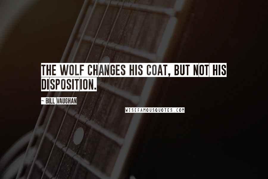 Bill Vaughan Quotes: The wolf changes his coat, but not his disposition.