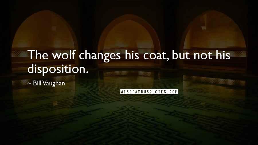 Bill Vaughan Quotes: The wolf changes his coat, but not his disposition.