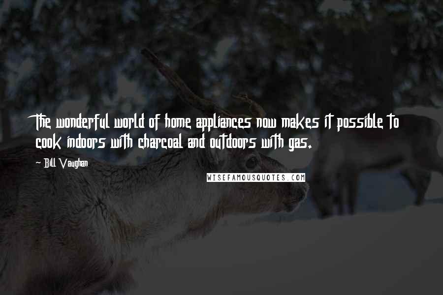 Bill Vaughan Quotes: The wonderful world of home appliances now makes it possible to cook indoors with charcoal and outdoors with gas.