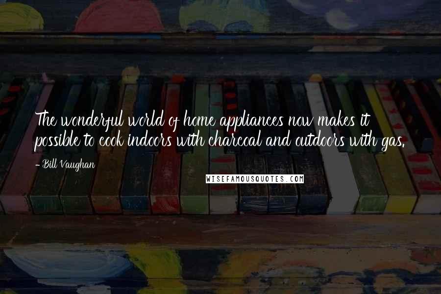 Bill Vaughan Quotes: The wonderful world of home appliances now makes it possible to cook indoors with charcoal and outdoors with gas.