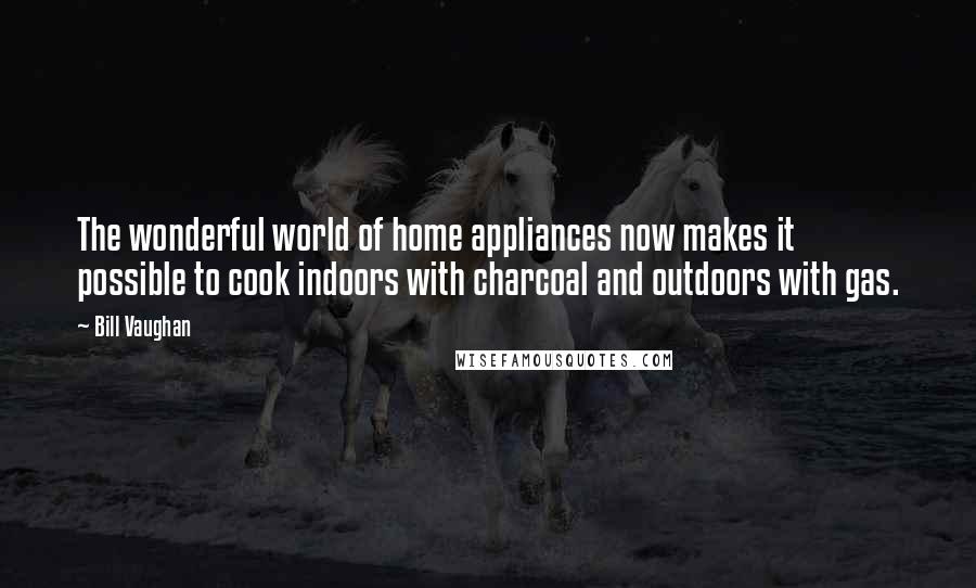 Bill Vaughan Quotes: The wonderful world of home appliances now makes it possible to cook indoors with charcoal and outdoors with gas.