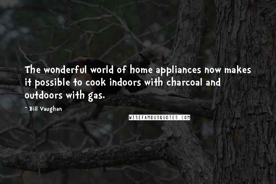 Bill Vaughan Quotes: The wonderful world of home appliances now makes it possible to cook indoors with charcoal and outdoors with gas.