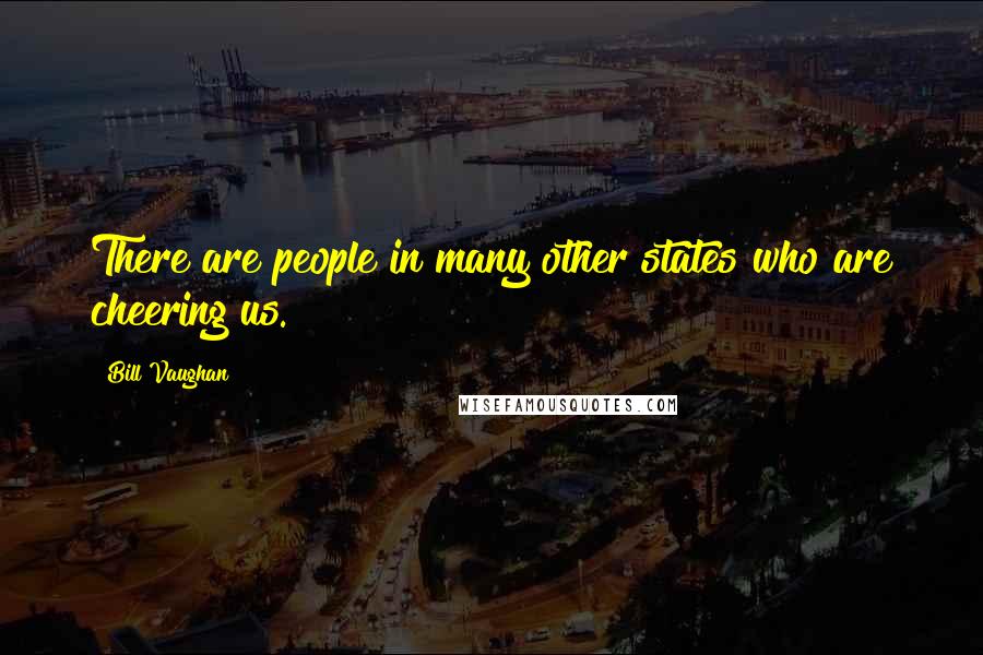 Bill Vaughan Quotes: There are people in many other states who are cheering us.