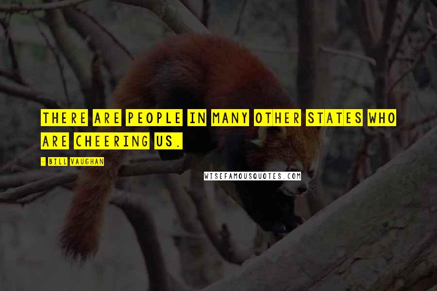 Bill Vaughan Quotes: There are people in many other states who are cheering us.